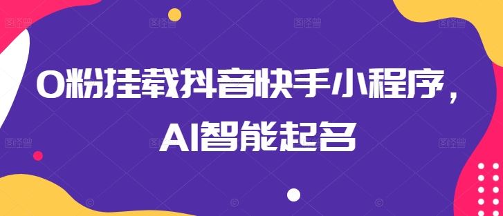 0粉挂载抖音快手小程序，AI智能起名-宇文网创