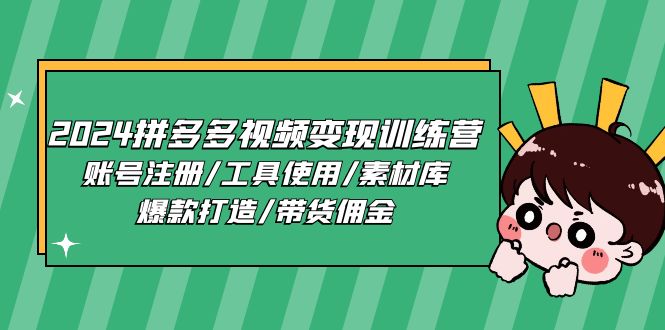 2024拼多多视频变现训练营，账号注册/工具使用/素材库/爆款打造/带货佣金-宇文网创