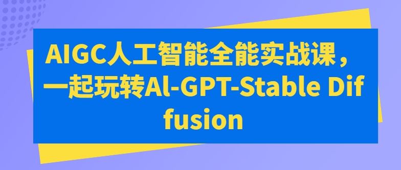 AIGC人工智能全能实战课，一起玩转Al-GPT-Stable Diffusion-宇文网创