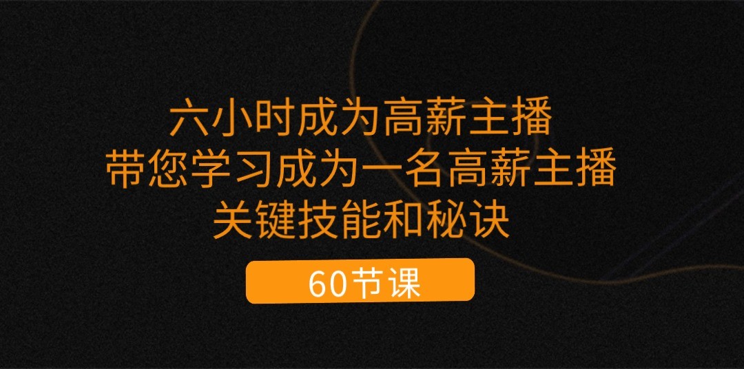 六小时成为高薪主播：带您学习成为一名高薪主播的关键技能和秘诀（-宇文网创