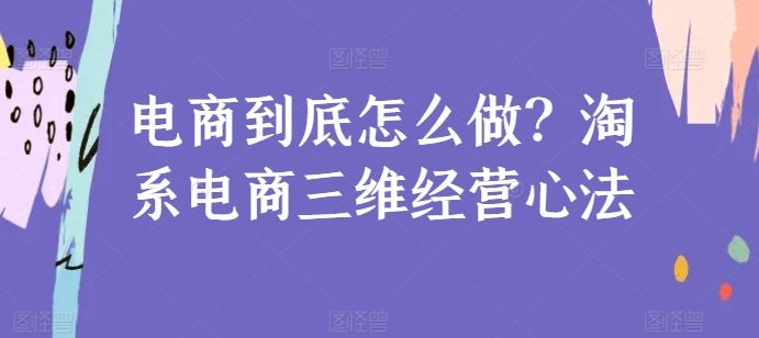 电商到底怎么做？淘系电商三维经营心法-宇文网创