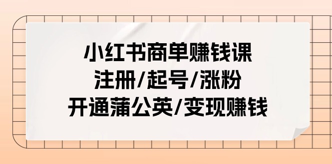 小红书商单赚钱课：注册/起号/涨粉/开通蒲公英/变现赚钱（-宇文网创