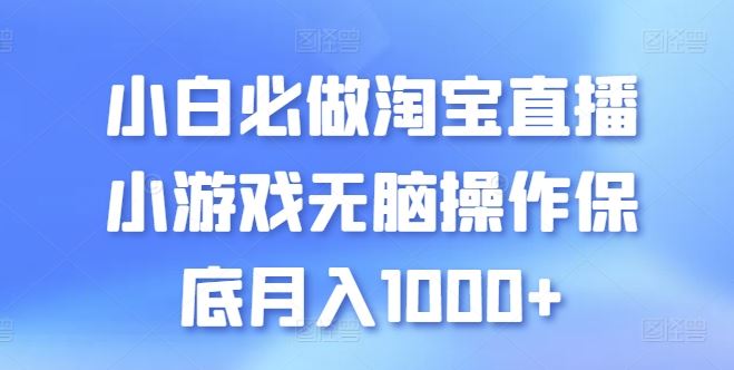 小白必做淘宝直播小游戏无脑操作保底月入1000+【揭秘】-宇文网创