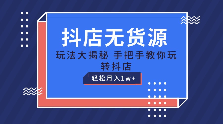 抖店无货源保姆级教程，手把手教你玩转抖店，轻松月入1W+-宇文网创