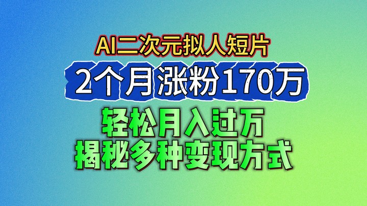 2024最新蓝海AI生成二次元拟人短片，2个月涨粉170万，轻松月入过万，揭秘多种变现方式-宇文网创