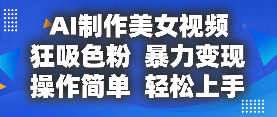 AI制作美女视频，狂吸色粉，暴力变现，操作简单，小白也能轻松上手-宇文网创