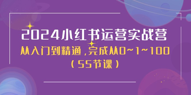 2024小红书运营实战营，从入门到精通，完成从0~1~100（-宇文网创