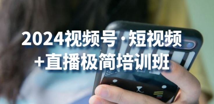 2024视频号·短视频+直播极简培训班：抓住视频号风口，流量红利-宇文网创