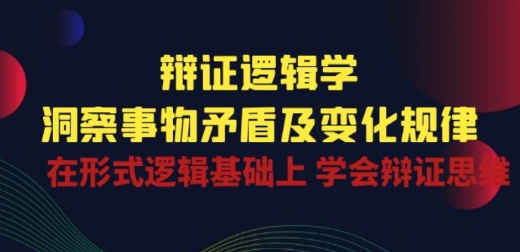 辩证 逻辑学 | 洞察 事物矛盾及变化规律 在形式逻辑基础上 学会辩证思维-宇文网创