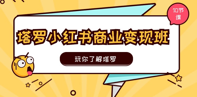 塔罗小红书商业变现实操班，玩你了解塔罗，玩转小红书塔罗变现（-宇文网创