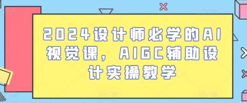 2024设计师必学的AI视觉课，AIGC辅助设计实操教学-宇文网创