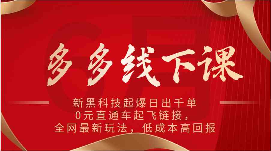 多多线下课：新黑科技起爆日出千单，0元直通车起飞链接，全网最新玩法，低成本高回报-宇文网创