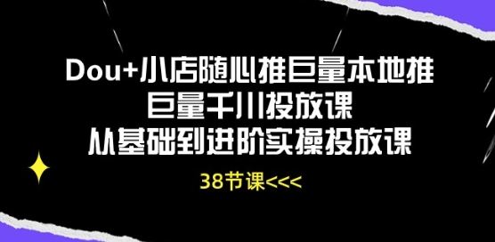 Dou+小店随心推巨量本地推巨量千川投放课从基础到进阶实操投放课-宇文网创