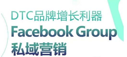 DTC品牌增长利器：Facebook Group私域营销策略-宇文网创