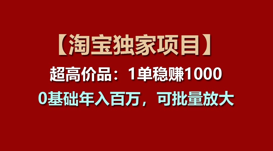 【淘宝独家项目】超高价品：1单稳赚1000多，0基础年入百万，可批量放大-宇文网创