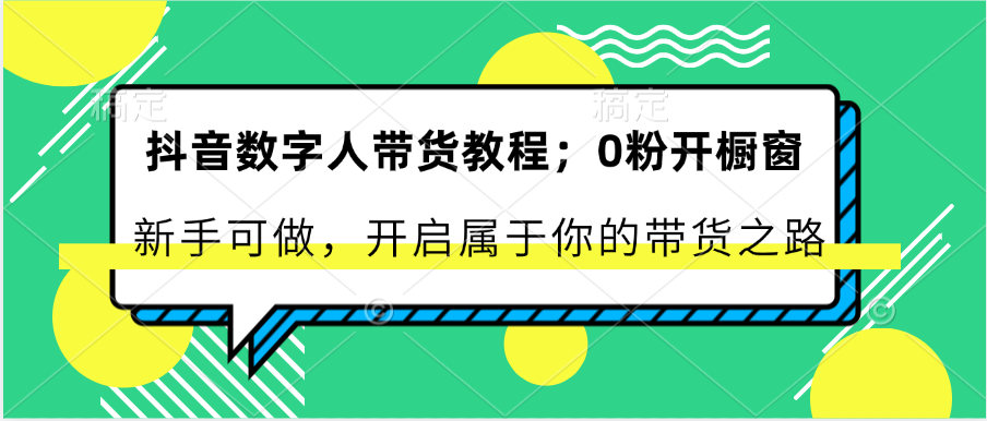 抖音数字人带货教程：0粉开橱窗 新手可做 开启属于你的带货之路-宇文网创