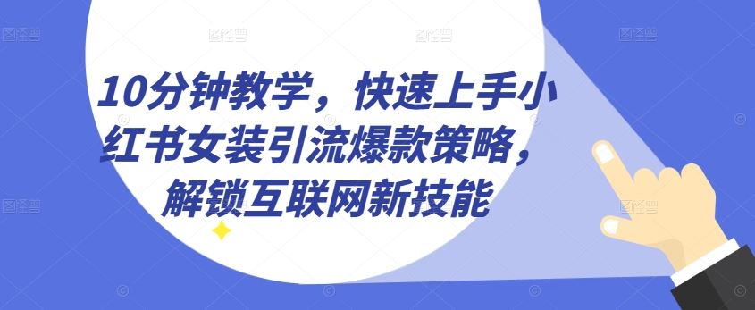 10分钟教学，快速上手小红书女装引流爆款策略，解锁互联网新技能【揭秘】-宇文网创