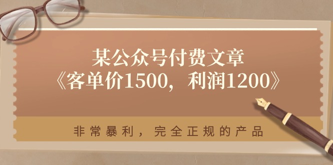 某公众号付费文章《客单价1500，利润1200》非常暴利，完全正规的产品-宇文网创