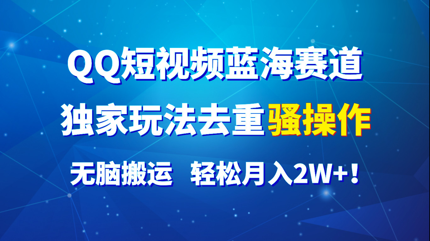 QQ短视频蓝海赛道，独家玩法去重骚操作，无脑搬运，轻松月入2W+！-宇文网创