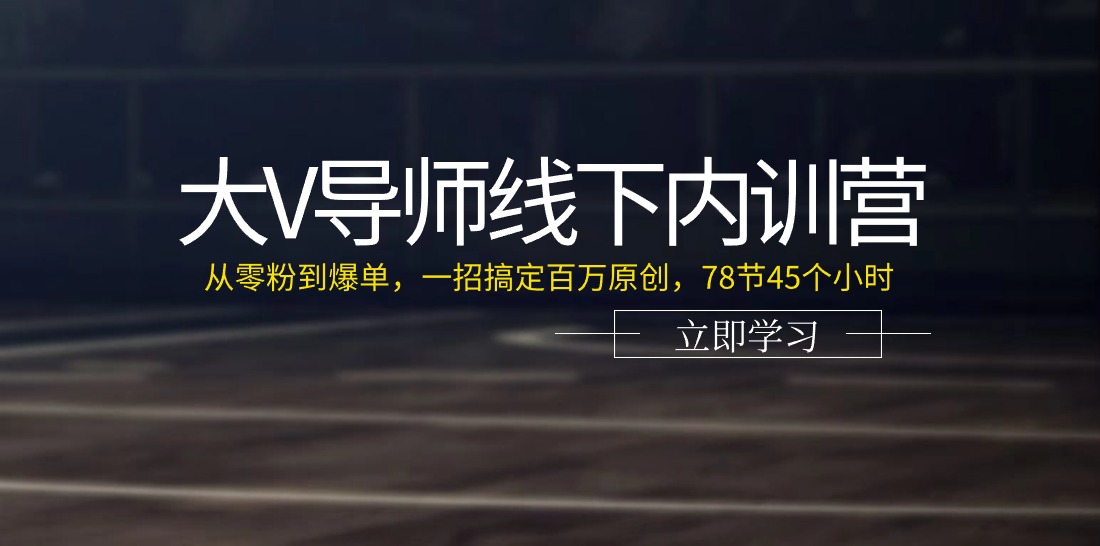 大V导师线下内训营：从零粉到爆单，一招搞定百万原创（-宇文网创