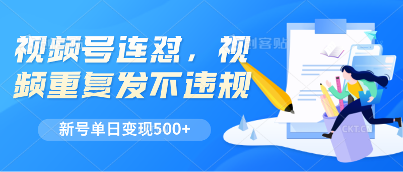 视频号连怼，视频重复发不违规，新号单日变现500+-宇文网创