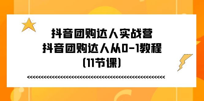 抖音团购达人实战营，抖音团购达人从0-1教程（-宇文网创