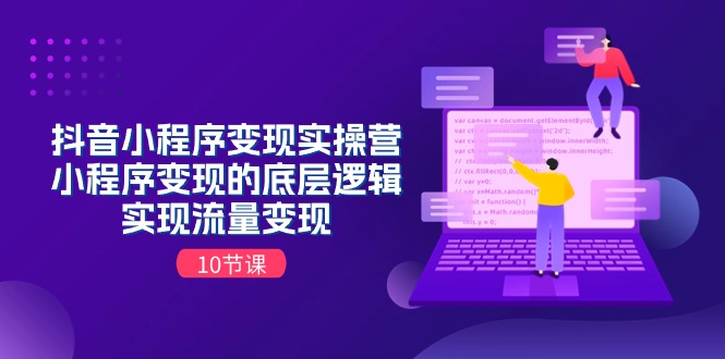 抖音小程序变现实操营，小程序变现的底层逻辑，实现流量变现（-宇文网创