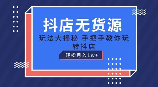 抖店无货源玩法，保姆级教程手把手教你玩转抖店，轻松月入1W+【揭秘】-宇文网创