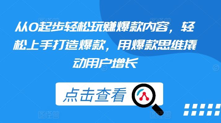 从0起步轻松玩赚爆款内容，轻松上手打造爆款，用爆款思维撬动用户增长-宇文网创