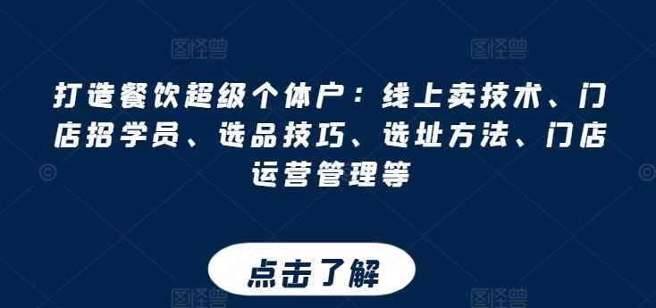 打造餐饮超级个体户：线上卖技术、门店招学员、选品技巧、选址方法、门店运营管理等-宇文网创