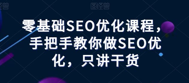 零基础SEO优化课程，手把手教你做SEO优化，只讲干货-宇文网创