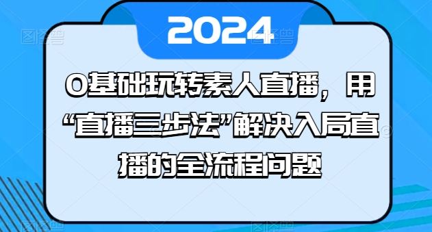 0基础玩转素人直播，用“直播三步法”解决入局直播的全流程问题-宇文网创