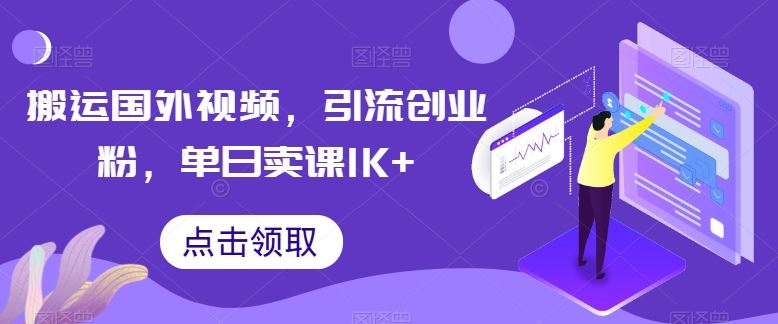 搬运国外视频，引流创业粉，单日卖课1K+【揭秘】-宇文网创