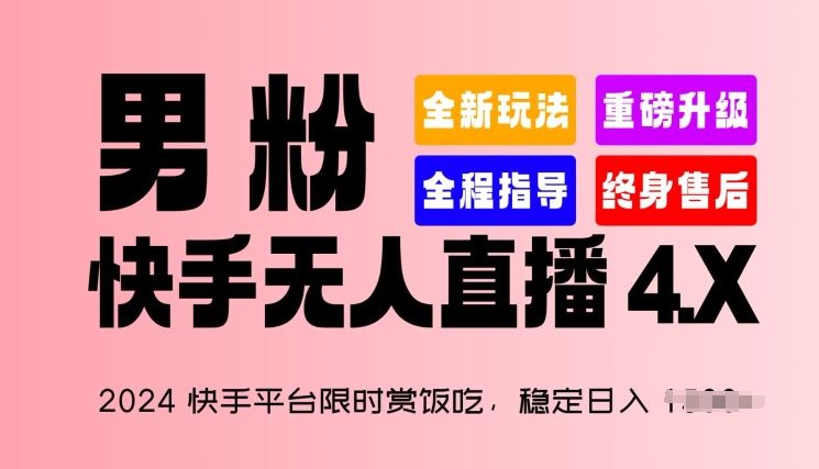 2024快手平台限时赏饭吃，稳定日入 1.5K+，男粉“快手无人直播 4.X”【揭秘】-宇文网创