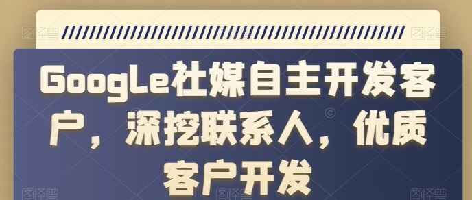 Google社媒自主开发客户，深挖联系人，优质客户开发-宇文网创