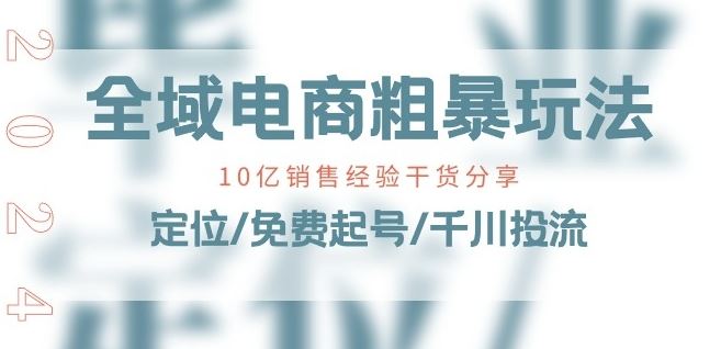 全域电商-粗暴玩法课：10亿销售经验干货分享!定位/免费起号/千川投流-宇文网创