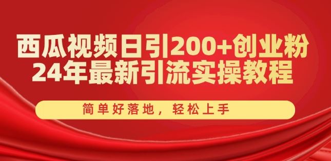 西瓜视频日引200+创业粉，24年最新引流实操教程，简单好落地，轻松上手【揭秘】-宇文网创