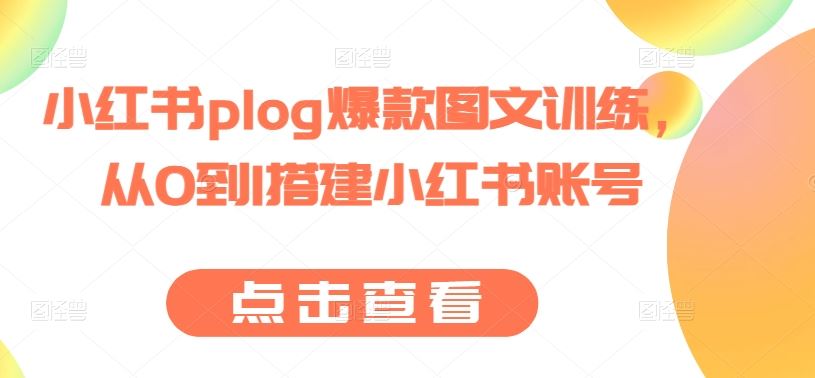 小红书plog爆款图文训练，从0到1搭建小红书账号-宇文网创