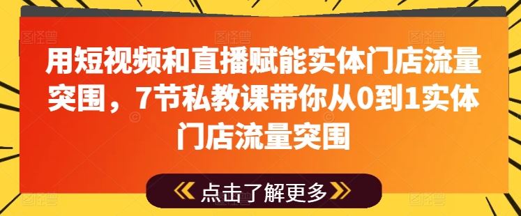 用短视频和直播赋能实体门店流量突围，7节私教课带你从0到1实体门店流量突围-宇文网创