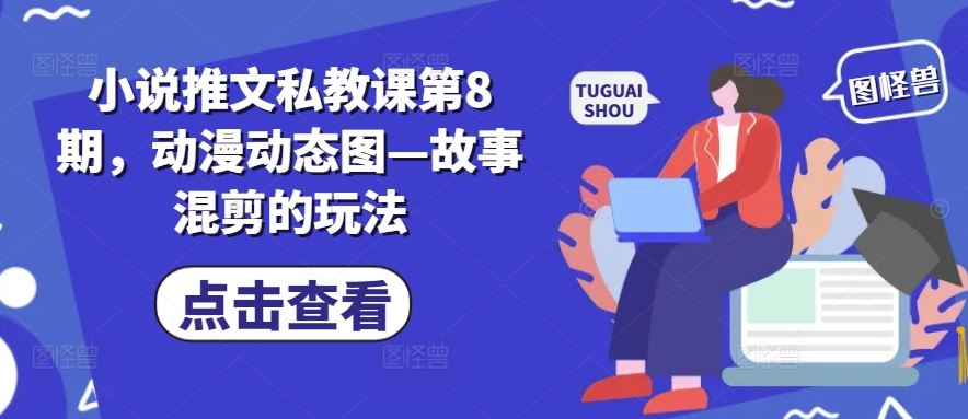 小说推文私教课第8期，动漫动态图—故事混剪的玩法-宇文网创