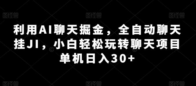 利用AI聊天掘金，全自动聊天挂JI，小白轻松玩转聊天项目 单机日入30+【揭秘】-宇文网创