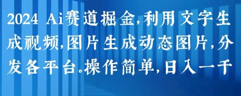 2024 Ai赛道掘金，利用文字生成视频，图片生成动态图片，分发各平台，操作简单，日入1k【揭秘】-宇文网创