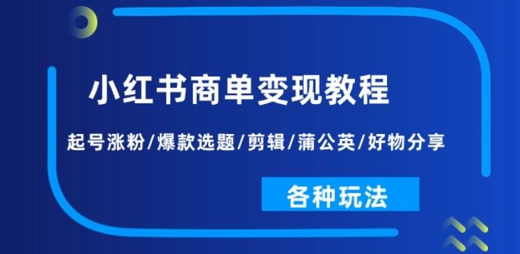 小红书商单变现教程：起号涨粉/爆款选题/剪辑/蒲公英/好物分享/各种玩法-宇文网创