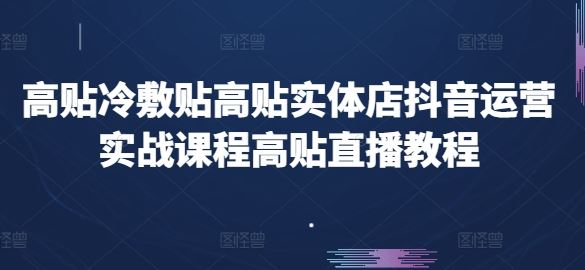 高贴冷敷贴高贴实体店抖音运营实战课程高贴直播教程-宇文网创