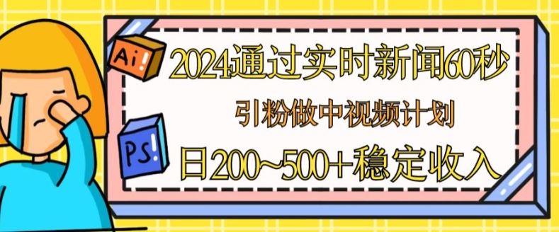 2024通过实时新闻60秒，引粉做中视频计划或者流量主，日几张稳定收入【揭秘】-宇文网创