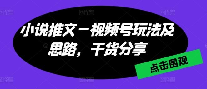 小说推文—视频号玩法及思路，干货分享-宇文网创