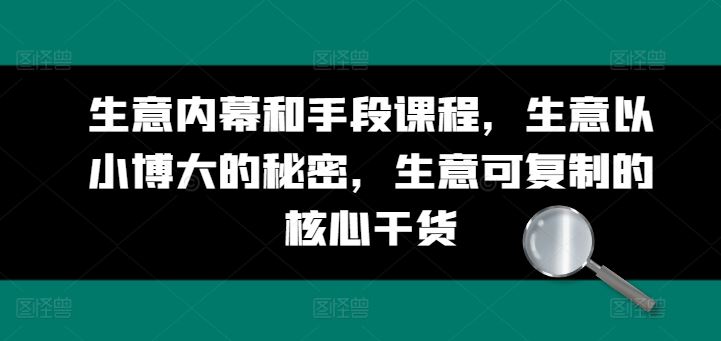 生意内幕和手段课程，生意以小博大的秘密，生意可复制的核心干货-宇文网创