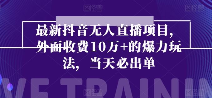 最新抖音无人直播项目，外面收费10w+的爆力玩法，当天必出单-宇文网创