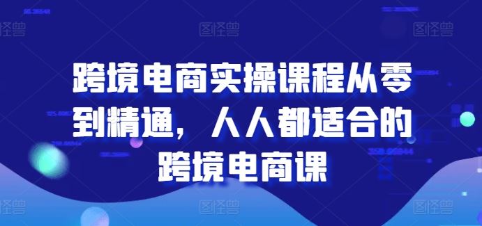 跨境电商实操课程从零到精通，人人都适合的跨境电商课-宇文网创