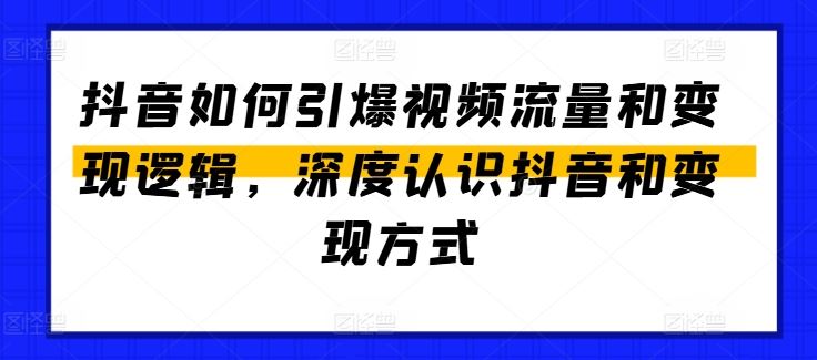 抖音如何引爆视频流量和变现逻辑，深度认识抖音和变现方式-宇文网创